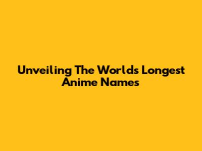 Unveiling The World's Longest Anime Names