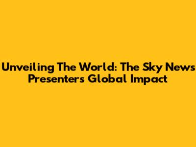 Unveiling The World: The Sky News Presenter's Global Impact