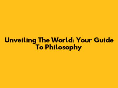 Unveiling The World: Your Guide To Philosophy