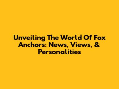 Unveiling The World Of Fox Anchors: News, Views, & Personalities