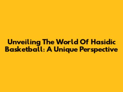 Unveiling The World Of Hasidic Basketball: A Unique Perspective