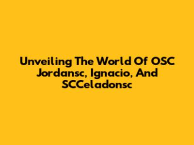 Unveiling The World Of OSC Jordansc, Ignacio, And SCCeladonsc