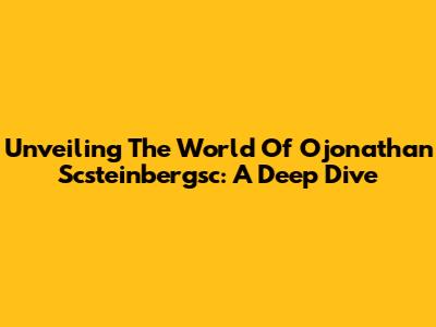 Unveiling The World Of Ojonathan Scsteinbergsc: A Deep Dive