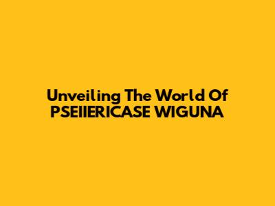 Unveiling The World Of PSEIIERICASE WIGUNA