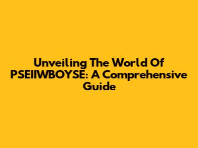 Unveiling The World Of PSEIIWBOYSE: A Comprehensive Guide