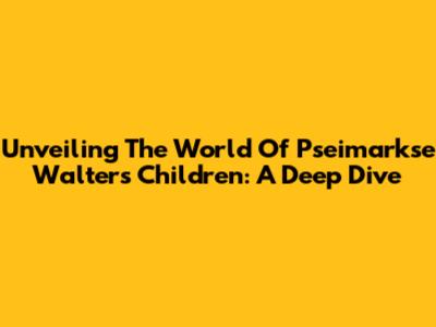 Unveiling The World Of Pseimarkse Walter's Children: A Deep Dive