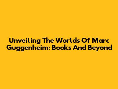 Unveiling The Worlds Of Marc Guggenheim: Books And Beyond