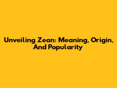 Unveiling Zean: Meaning, Origin, And Popularity