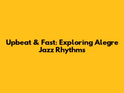 Upbeat & Fast: Exploring Alegre Jazz Rhythms