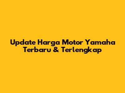 Update Harga Motor Yamaha Terbaru & Terlengkap