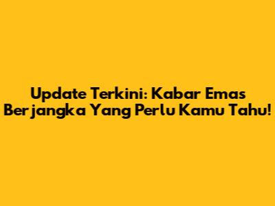 Update Terkini: Kabar Emas Berjangka Yang Perlu Kamu Tahu!