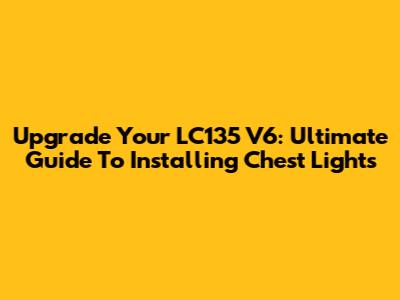 Upgrade Your LC135 V6: Ultimate Guide To Installing Chest Lights