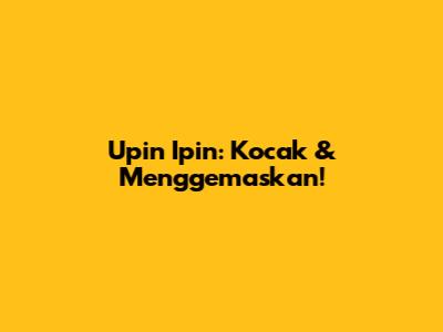 Upin Ipin: Kocak & Menggemaskan!