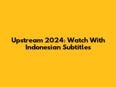 Upstream 2024: Watch With Indonesian Subtitles