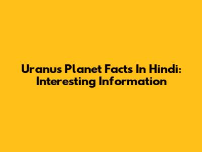 Uranus Planet Facts In Hindi: Interesting Information