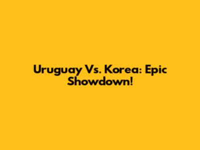 Uruguay Vs. Korea: Epic Showdown!