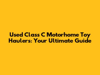 Used Class C Motorhome Toy Haulers: Your Ultimate Guide