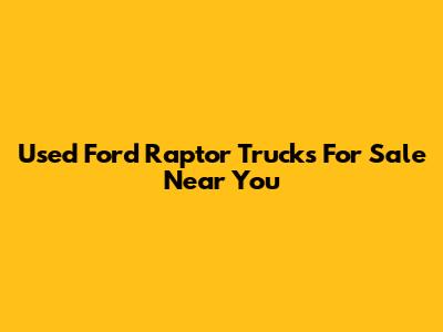 Used Ford Raptor Trucks For Sale Near You