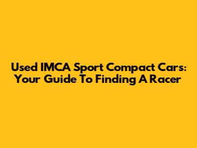 Used IMCA Sport Compact Cars: Your Guide To Finding A Racer
