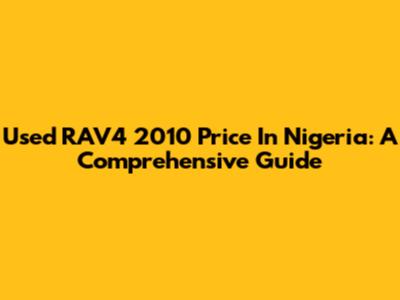 Used RAV4 2010 Price In Nigeria: A Comprehensive Guide