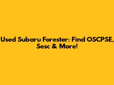 Used Subaru Forester: Find OSCPSE, Sesc & More!
