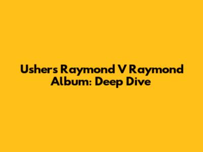 Usher's 'Raymond V Raymond' Album: Deep Dive