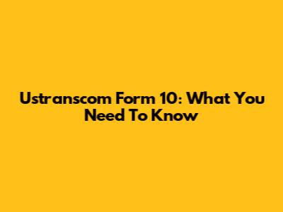 Ustranscom Form 10: What You Need To Know