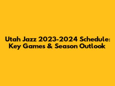 Utah Jazz 2023-2024 Schedule: Key Games & Season Outlook