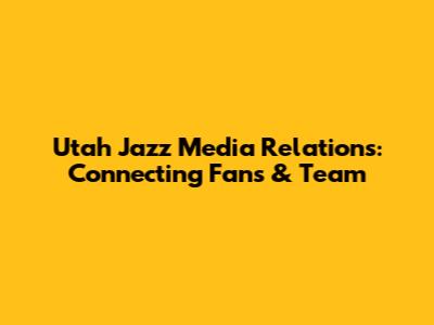 Utah Jazz Media Relations: Connecting Fans & Team