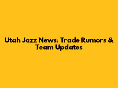 Utah Jazz News: Trade Rumors & Team Updates