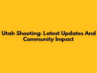 Utah Shooting: Latest Updates And Community Impact
