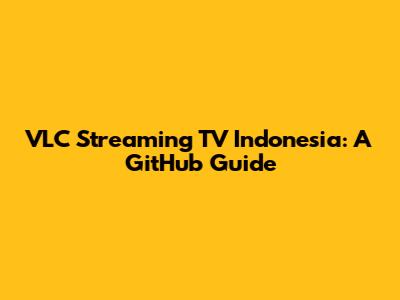 VLC Streaming TV Indonesia: A GitHub Guide
