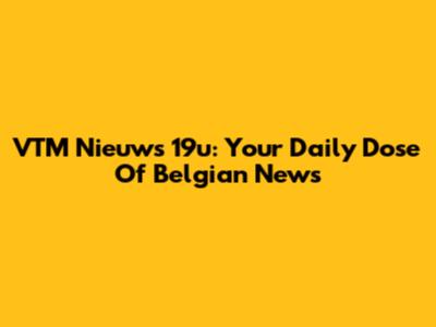 VTM Nieuws 19u: Your Daily Dose Of Belgian News
