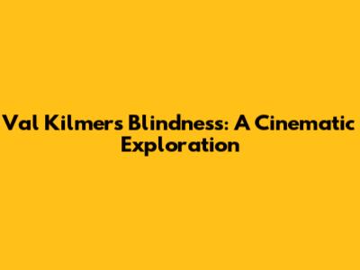 Val Kilmer's Blindness: A Cinematic Exploration
