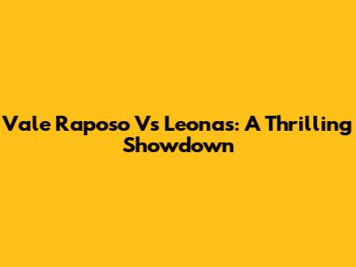 Vale Raposo Vs Leonas: A Thrilling Showdown