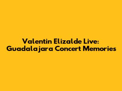 Valentin Elizalde Live: Guadalajara Concert Memories
