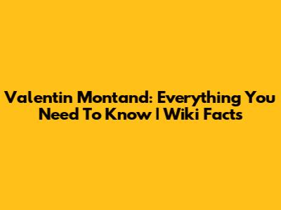 Valentin Montand: Everything You Need To Know | Wiki Facts