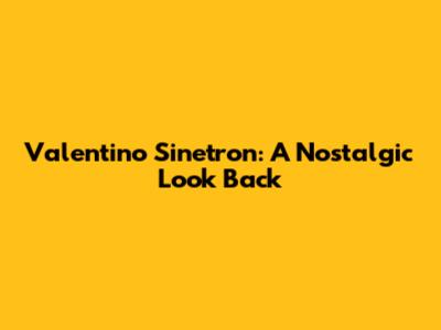 Valentino Sinetron: A Nostalgic Look Back