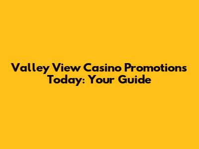 Valley View Casino Promotions Today: Your Guide