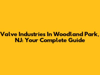 Valve Industries In Woodland Park, NJ: Your Complete Guide