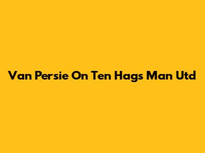 Van Persie On Ten Hag's Man Utd