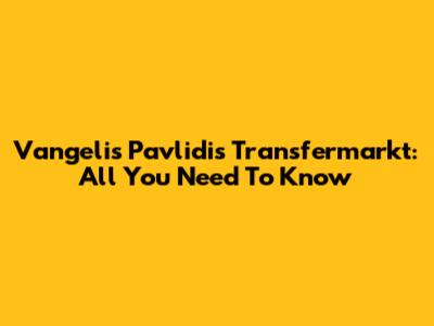 Vangelis Pavlidis Transfermarkt: All You Need To Know