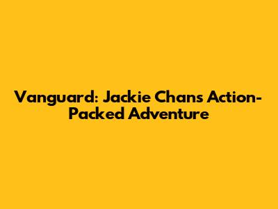 Vanguard: Jackie Chan's Action-Packed Adventure