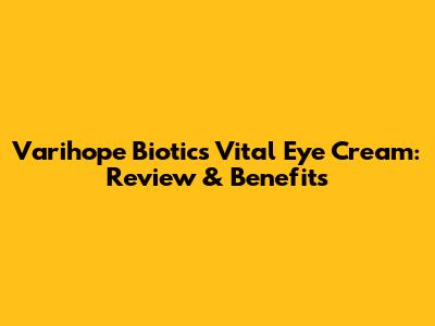 Varihope Biotics Vital Eye Cream: Review & Benefits
