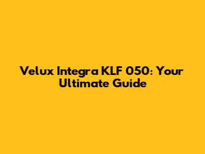 Velux Integra KLF 050: Your Ultimate Guide