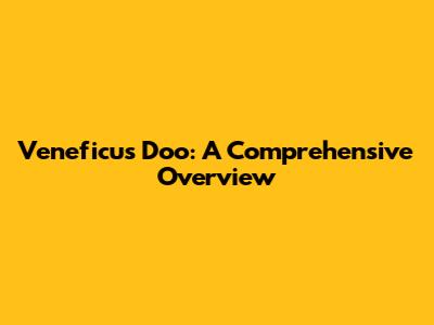 Veneficus Doo: A Comprehensive Overview