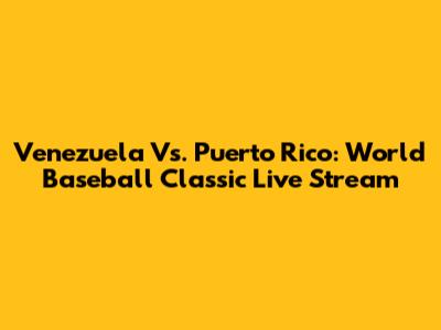 Venezuela Vs. Puerto Rico: World Baseball Classic Live Stream