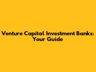 Venture Capital Investment Banks: Your Guide