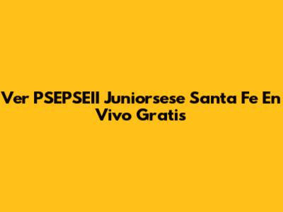 Ver PSEPSEII Juniorsese Santa Fe En Vivo Gratis