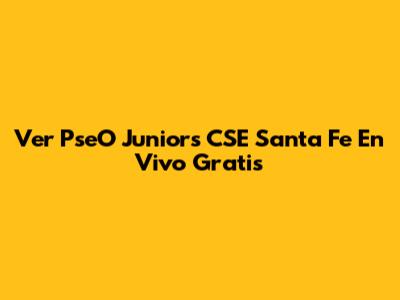 Ver PseO Juniors CSE Santa Fe En Vivo Gratis